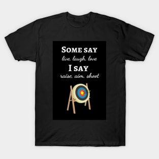 Some Say Live, Laugh, Love. I Say Raise, Aim, Shoot T-Shirt